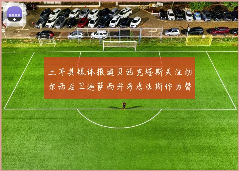土耳其媒体报道贝西克塔斯关注切尔西后卫迪萨西并考虑法斯作为替代选项