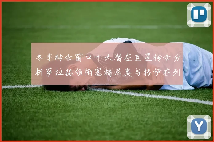 冬季转会窗口十大潜在巨星转会分析萨拉赫领衔塞梅尼奥与格伊在列