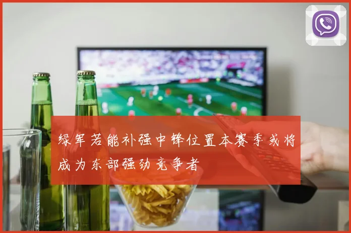 绿军若能补强中锋位置本赛季或将成为东部强劲竞争者