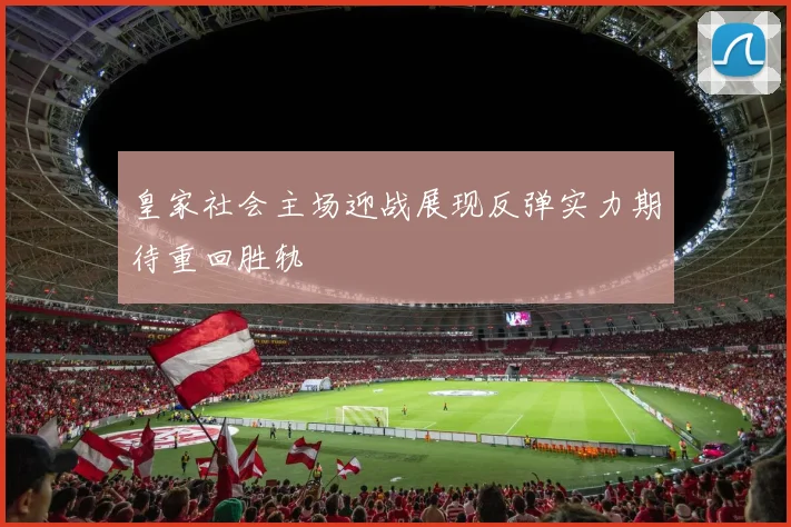皇家社会主场迎战展现反弹实力期待重回胜轨
