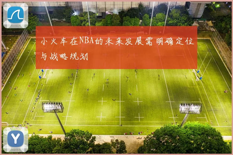 小火车在NBA的未来发展需明确定位与战略规划