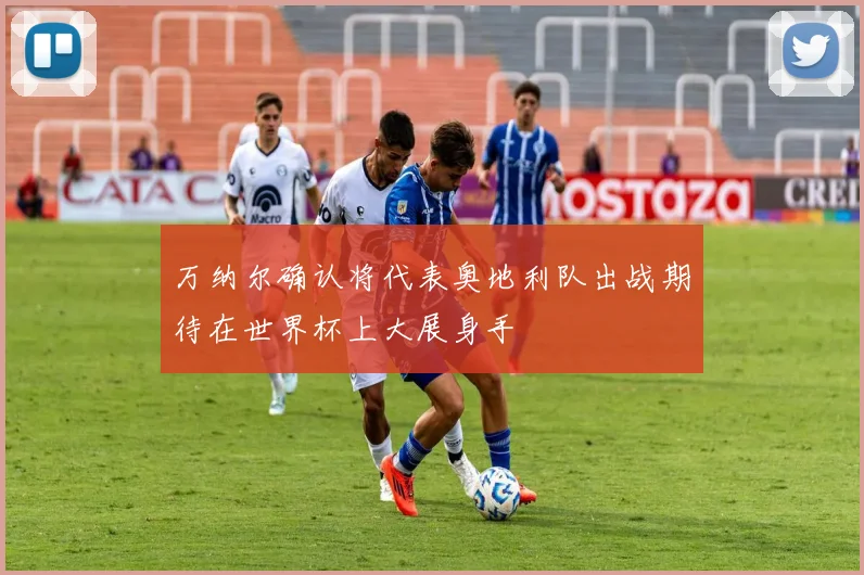 万纳尔确认将代表奥地利队出战期待在世界杯上大展身手
