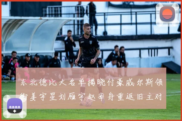 东北德比大名单揭晓付豪威尔斯领衔姜宇星刘雁宇赵率舟重返旧主对决