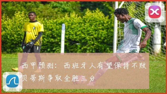 西甲预测：西班牙人有望保持不败贝蒂斯争取全胜三分