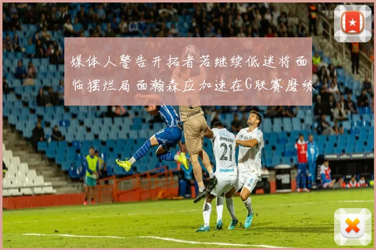 媒体人警告开拓者若继续低迷将面临摆烂局面瀚森应加速在G联赛磨练技能