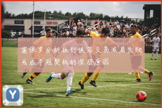 富保罗分析独行侠若交易浓眉失败或成夺冠契机的深层原因