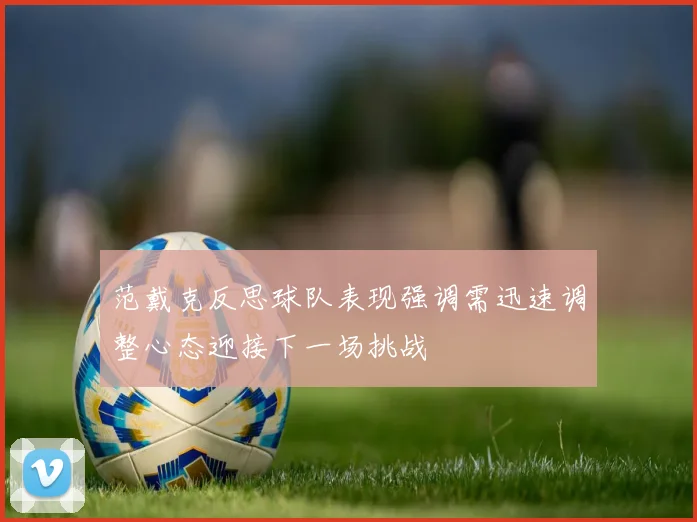 范戴克反思球队表现强调需迅速调整心态迎接下一场挑战