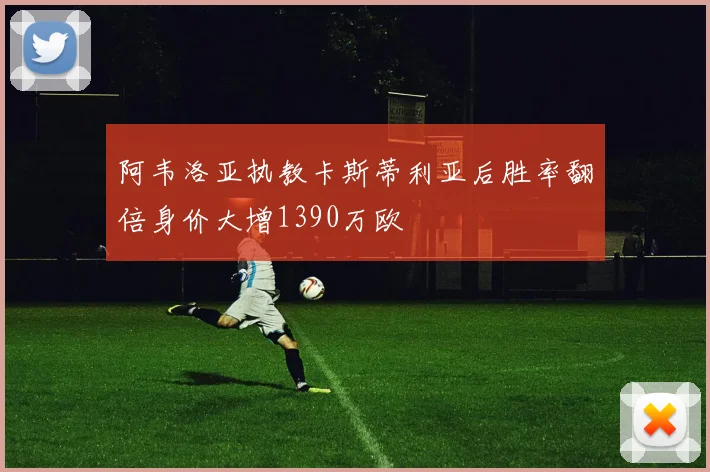 阿韦洛亚执教卡斯蒂利亚后胜率翻倍身价大增1390万欧