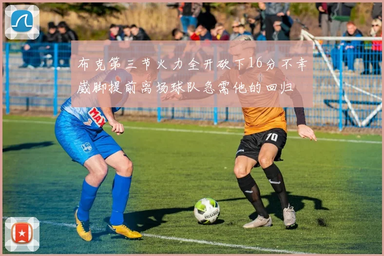 布克第三节火力全开砍下16分不幸崴脚提前离场球队急需他的回归