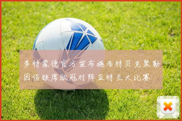 多特蒙德官方宣布施洛特贝克聚勒因伤缺席欧冠对阵亚特兰大比赛