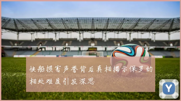 快船损害声誉背后真相揭示保罗的相处难度引发深思